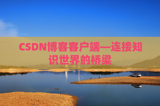 CSDN博客客户端—连接知识世界的桥梁